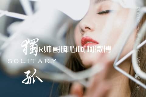 tk帅哥脚心呵呵微博